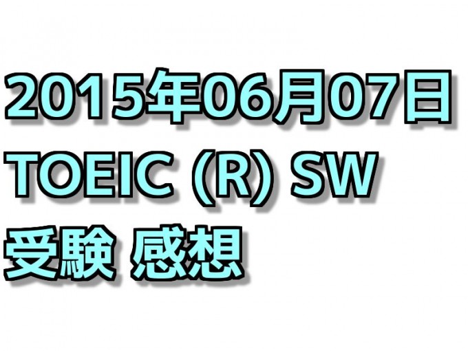 ３度目のTOEIC SW 感想【2015年06月07日受験】 