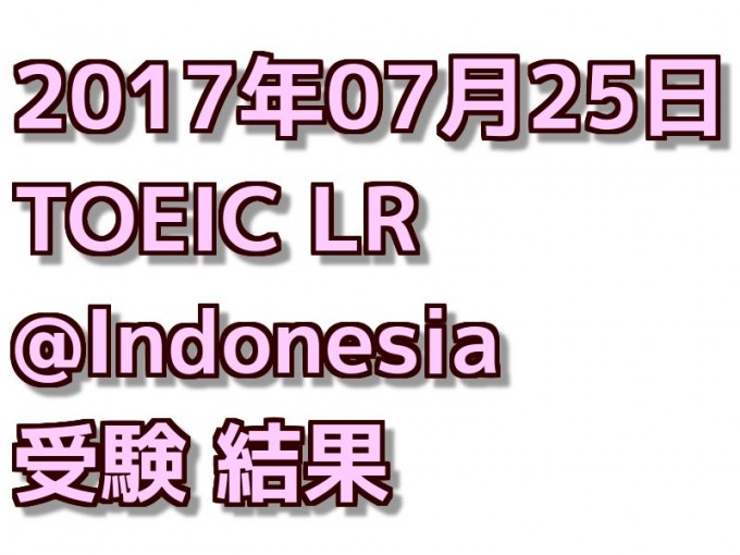 2017年07月25日 TOEIC LR @Indonesia 受験結果
